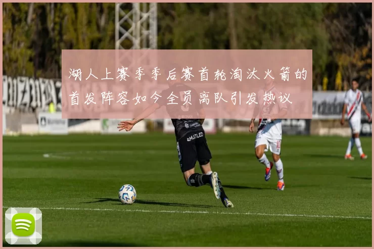 湖人上赛季季后赛首轮淘汰火箭的首发阵容如今全员离队引发热议
