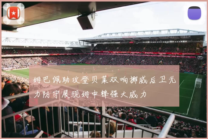 姆巴佩助攻登贝莱双响挪威后卫无力防守展现姆中锋强大威力