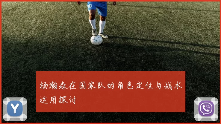杨瀚森在国家队的角色定位与战术运用探讨