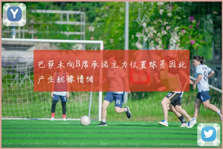 巴萨未向B席承诺主力位置球员因此产生犹豫情绪