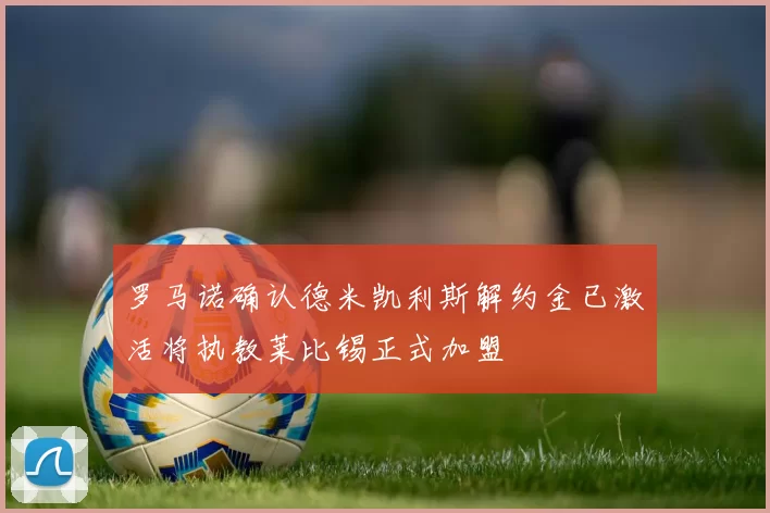 罗马诺确认德米凯利斯解约金已激活将执教莱比锡正式加盟