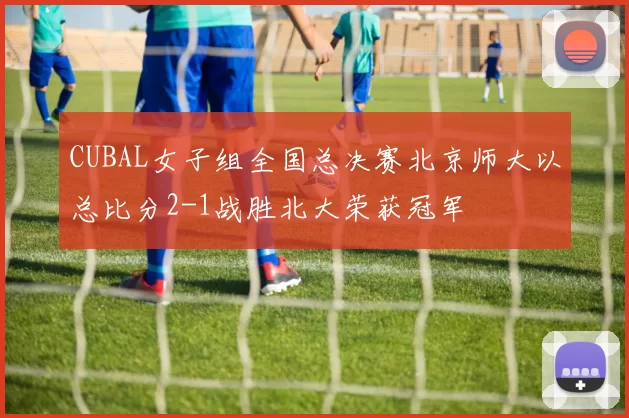 CUBAL女子组全国总决赛北京师大以总比分2-1战胜北大荣获冠军